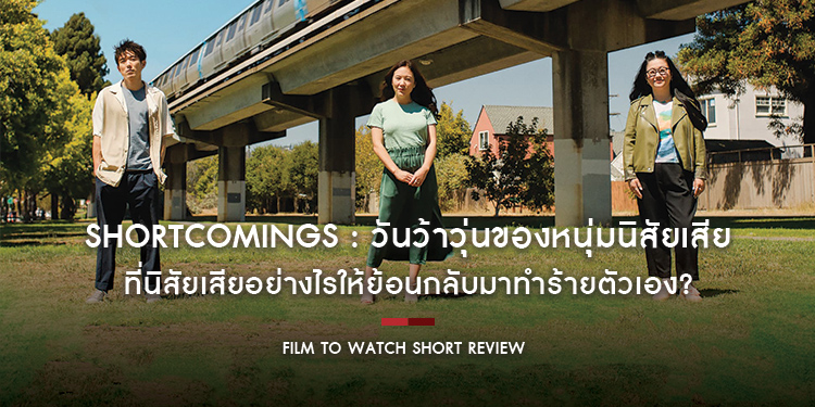 Shortcomings : วันว้าวุ่นของหนุ่มนิสัยเสีย ที่นิสัยเสียอย่างไรให้ย้อนกลับมาทำร้ายตัวเอง? | Film to Watch Short Review
